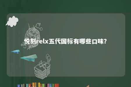 悦刻relx五代国标有哪些口味？ 